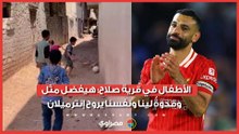 الأطفال في قرية صلاح: هيفضل مثل وقدوة لينا ونفسنا يروح إنترميلان