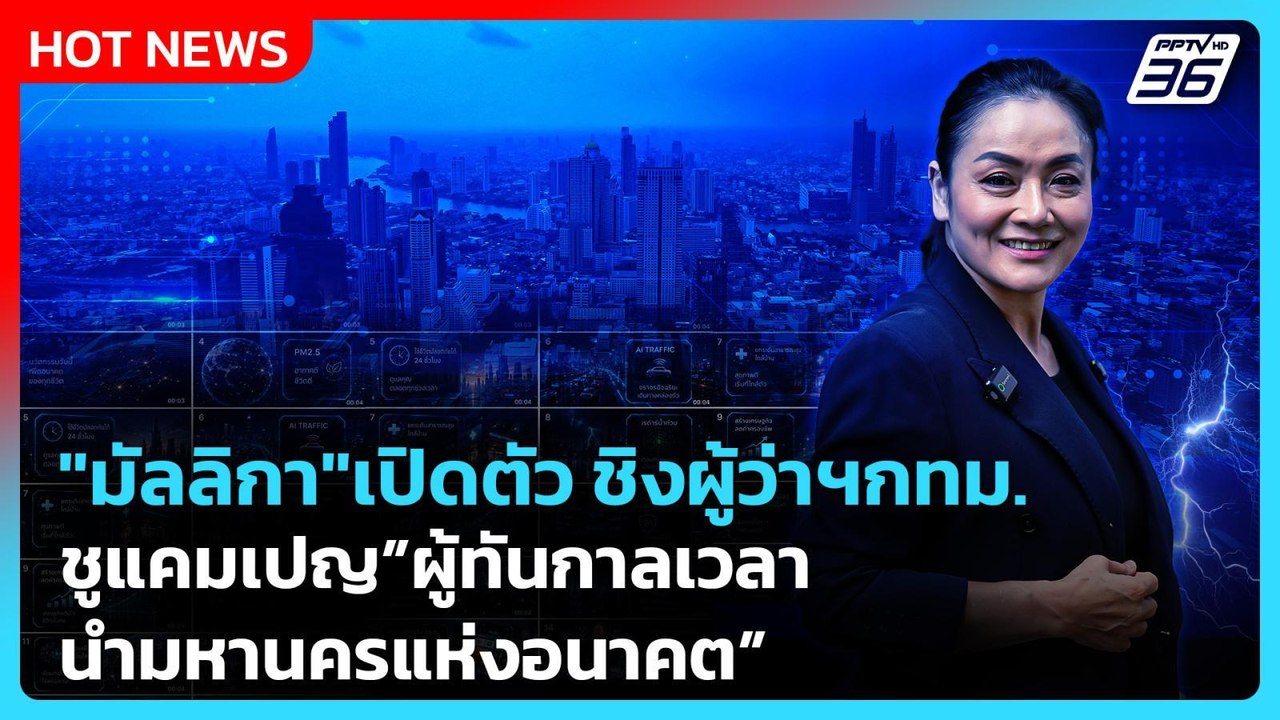 "มัลลิกา"เปิดตัว ชิงผู้ว่าฯกทม.ชูแคมเปญ"ผู้ทันก...