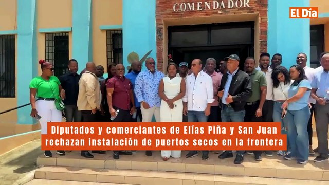 Diputados y comerciantes de Elías Piña y San Juan rechazan instalación de puertos secos en la frontera