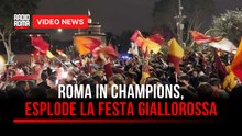Roma in Champions, esplode la festa giallorossa