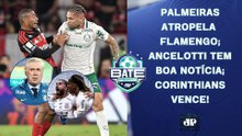 FLAMENGO ATROPELADO PELO PALMEIRAS; ANCELOTTI TEM BOA NOTÍCIA; CORINTHIANS VENCE! | BATE-PRONTO