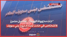 "جثث مجهولة الهوية".. تفاصيل مصرع 6 أشخاص في حادث تصادم مروع ببني سويف