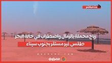 رياح محملة بالرمال واضطراب في حالة البحر.. طقس غير مستقر بجنوب سيناء