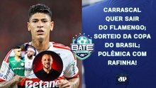 CARRASCAL QUER SAIR DO FLAMENGO; SORTEIO DA COPA DO BRASIL; POLÊMICA COM RAFINHA! | BATE-PRONTO