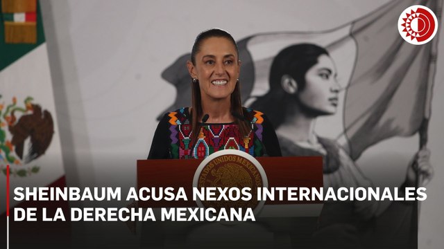 Derecha mexicana tiene vínculos con organizaciones internacionales que atacan gobiernos progresistas: Sheinbaum