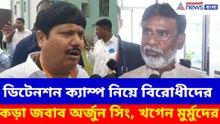 ডিটেনশন ক্যাম্প নিয়ে বিরোধীদের কড়া জবাব অর্জুন সিং, খগেন মুর্মুদের