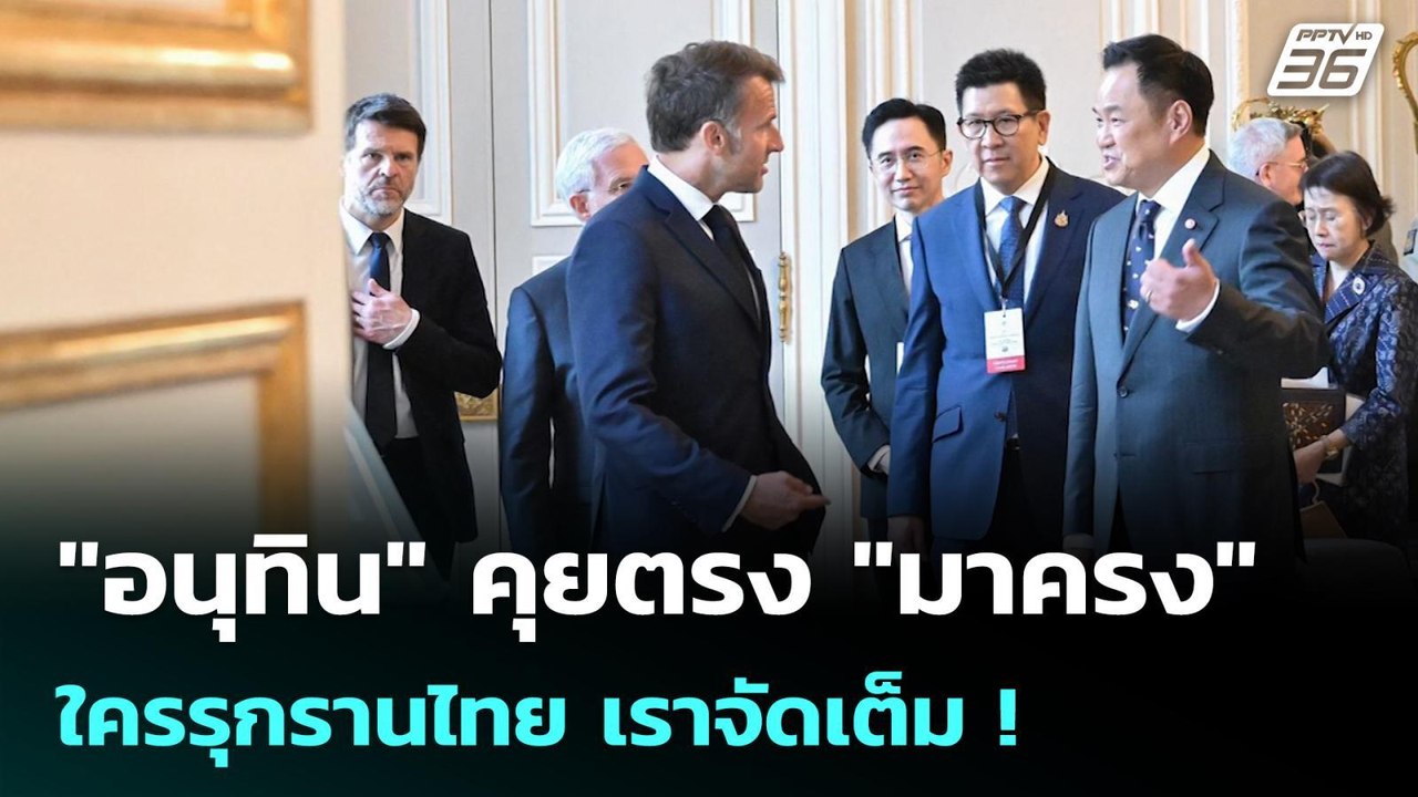 "อนุทิน" คุยตรง "มาครง" ใครรุกรานไทย เราจัดเต็ม...