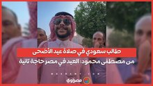 طالب سعودي في صلاة عيد الأضحى من مصطفى محمود: العيد في مصر حاجة تانية