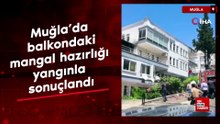 Muğla’da balkondaki mangal hazırlığı yangınla sonuçlandı