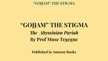 “GOJJAM” THE STIGMA The  Abyssinian Pariah By Prof Muse Tegegne