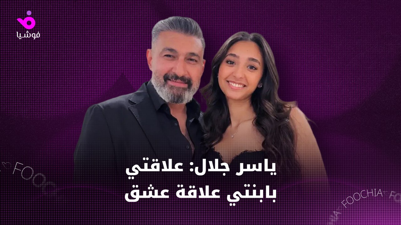 ياسر جلال: علاقتي بابنتي علاقة عشق