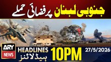 Israeli airstrikes continue on southern Lebanon | ARY News 10 PM Headlines | 27th May 2026