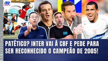 "É UM CIRCO!! SE A CBF FIZER ISSO, SERÁ UMA..." | INTER CAMPEÃO BRASILEIRO DE 2005? E O CORINTHIANS?