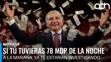 Si tú tuvieras de la noche a la mañana 78 millones ya te estarían investigando.