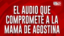 El audio que compromete a la mamá de Agostina: "Claudio, por favor, ten piedad de mi hija"