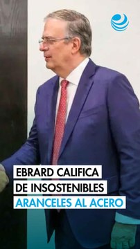 Los aranceles de 50% al acero y aluminio son insostenibles: Ebrard
