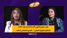 هل مشروع قانون الأسرة الجديد يزيد حالات الطلاق والزواج العرفي؟.. هايدي الفضالي تكشف