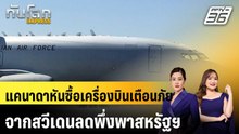 แคนาดาหันซื้อเครื่องบินเตือนภัยจากสวีเดน ลดพึ่งพาสหรัฐฯ|ทันโลก EXPRESS | 29 พ.ค. 69