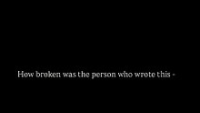 How broken was the person who wrote this