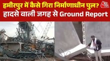 हमीरपुर में ताश के पत्तों की तरह ढह गया निर्माणाधीन पुल, देखिए Ground Report