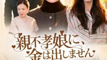 親不孝娘に、金は出しません | 全話 | Short Drama 日本語