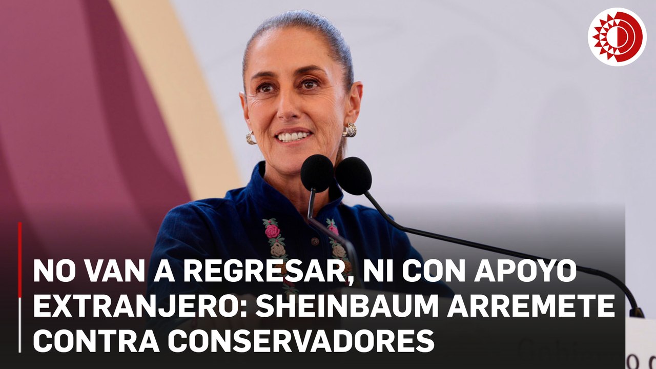 No van a regresar, ni con apoyo extranjero: Sheinbaum arremete contra conservadores