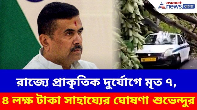 রাজ্যে প্রাকৃতিক দুর্যোগে মৃত ৭, ৪ লক্ষ টাকা সাহায্যের ঘোষণা শুভেন্দুর