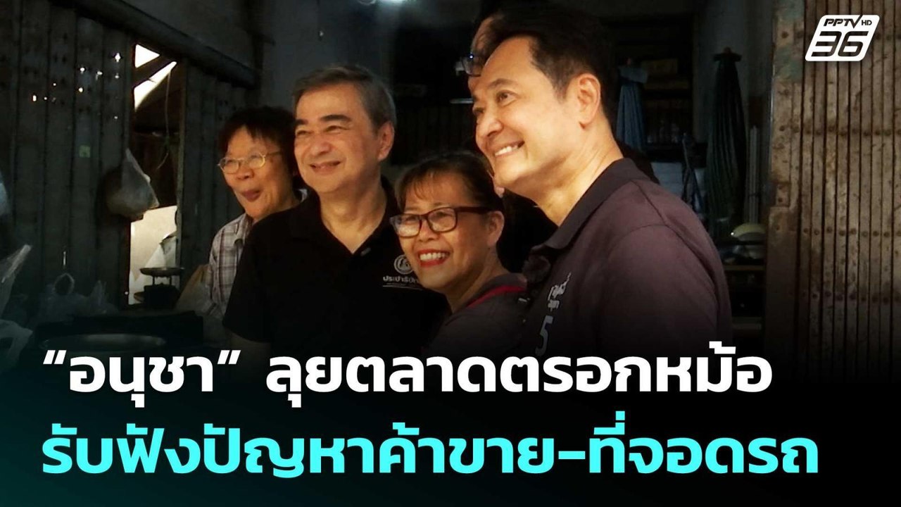 “อนุชา” ลุยตลาดตรอกหม้อ รับฟังปัญหาค้าขาย-ที่จอ...