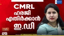 സിഎംആർഎല്ലിന്റെ സാമ്പത്തിക ഇടപാടുകളിൽ അന്വേഷണം ഊർജ്ജിതമാക്കി ED