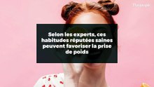 Selon les experts, ces habitudes réputées saines peuvent favoriser la prise de poids