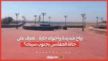 رياح شديدة وأجواء حارة.. تعرف على حالة الطقس بجنوب سيناء؟