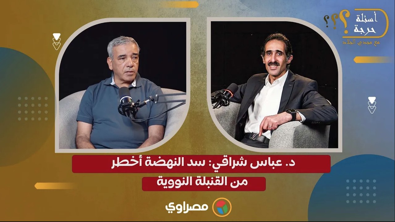 د. عباس شراقي: سد النهضة أخطر من القنبلة النووية