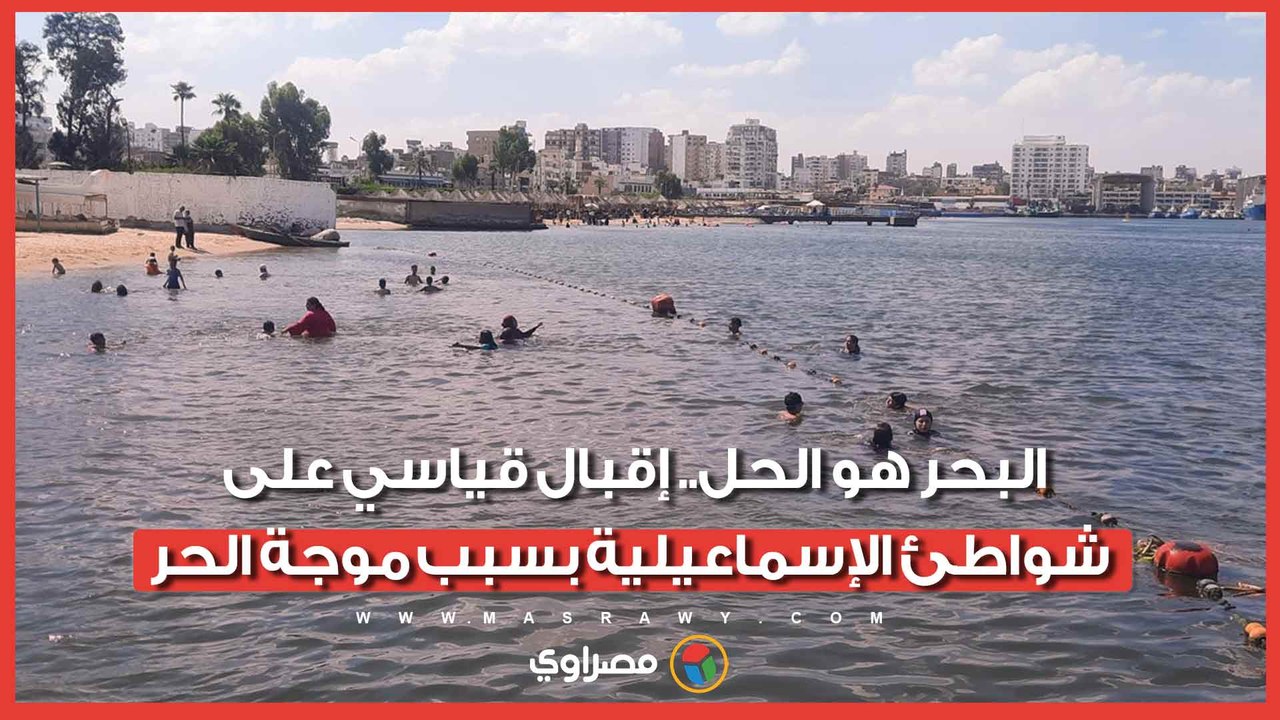 البحر هو الحل.. إقبال قياسي على شواطئ الإسماعيلية بسبب موجة الحر