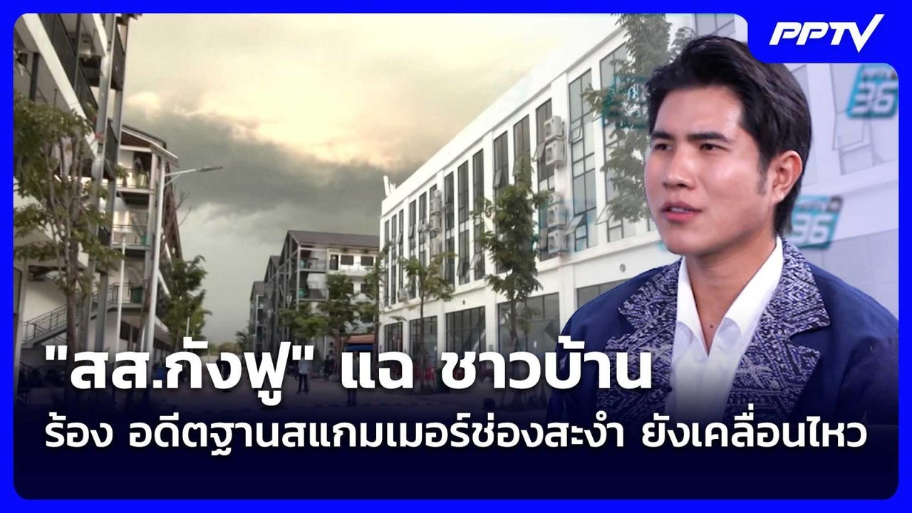 "สส.กังฟู" แฉ ชาวบ้าน ร้อง อดีตฐานสแกมเมอร์ช่อง...