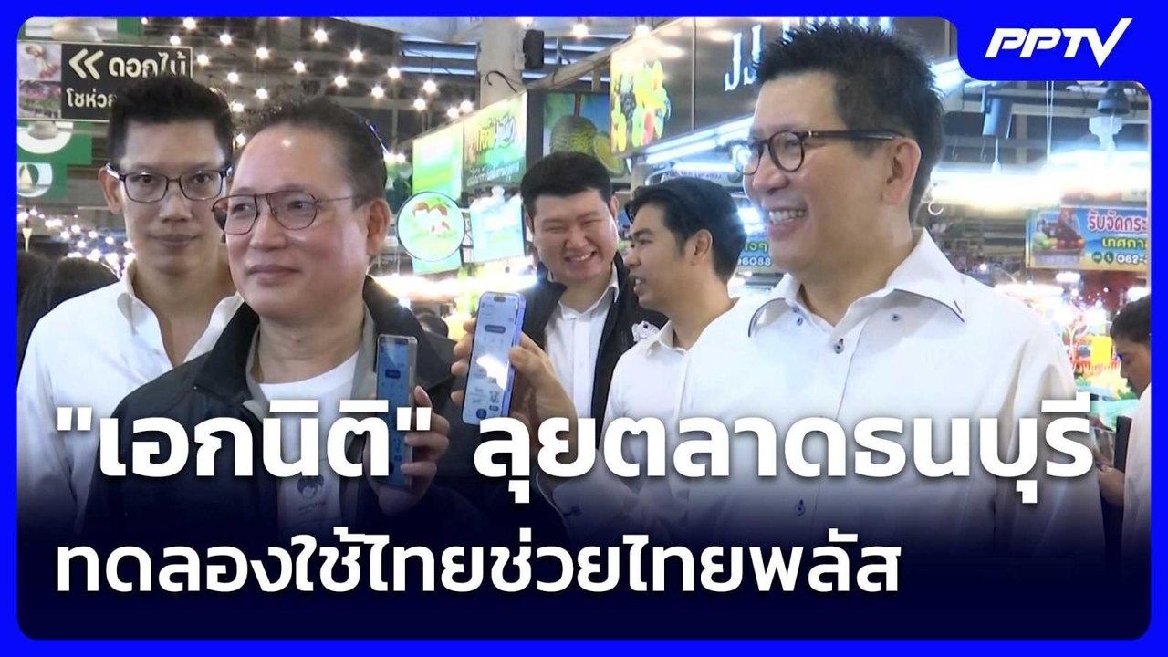 "เอกนิติ" ลุยตลาดธนบุรี ทดลองใช้ไทยช่วยไทยพลัส|...