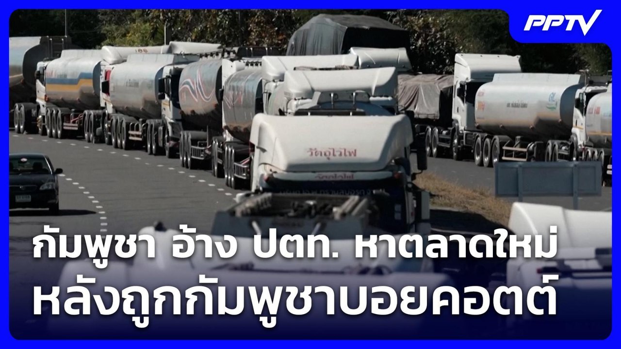 กัมพูชา อ้าง ปตท. หาตลาดใหม่ หลังถูกกัมพูชาบอยค...