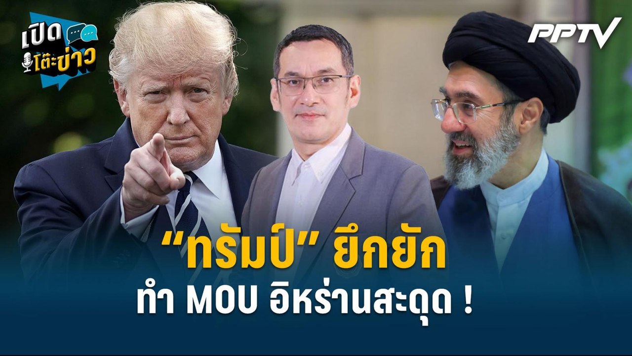 Highlight | “ทรัมป์” ยึกยัก ทำ MOU อิหร่านสะดุด !  | เปิดโต๊ะข่าว