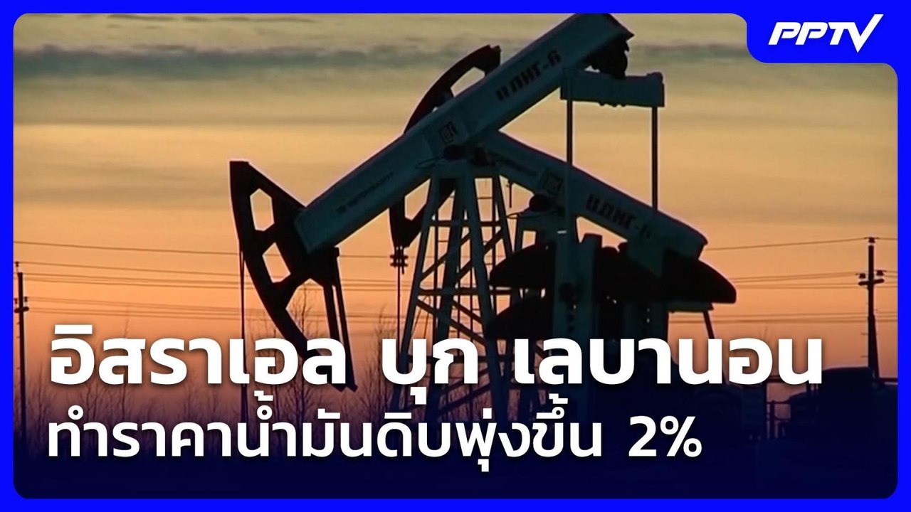อิสราเอล บุก เลบานอน ทำราคาน้ำมันดิบพุ่งขึ้น 2%...