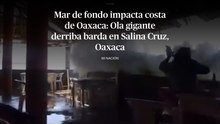 Mar de fondo impacta costa de Oaxaca: Ola gigante derriba barda en Salina Cruz
