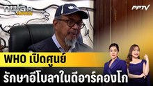 WHO เปิดศูนย์รักษาอีโบลาในดีอาร์คองโก |ทันโลก EXPRESS | 2 มิ.ย. 69