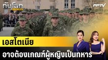 เอสโตเนียอาจต้องเกณฑ์ผู้หญิงเป็นทหาร|ทันโลก EXPRESS | 2 มิ.ย. 69
