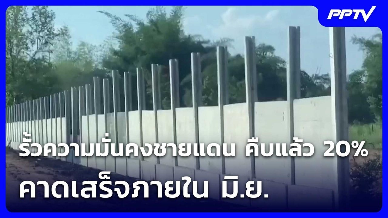 รั้วความมั่นคงชายแดน คืบแล้ว 20% คาดเสร็จภายใน...