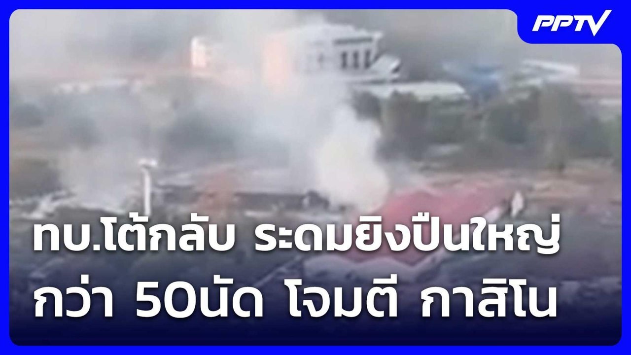 ทบ.โต้กลับ ระดมยิงปืนใหญ่ กว่า 50นัด โจมตี กาสิ...