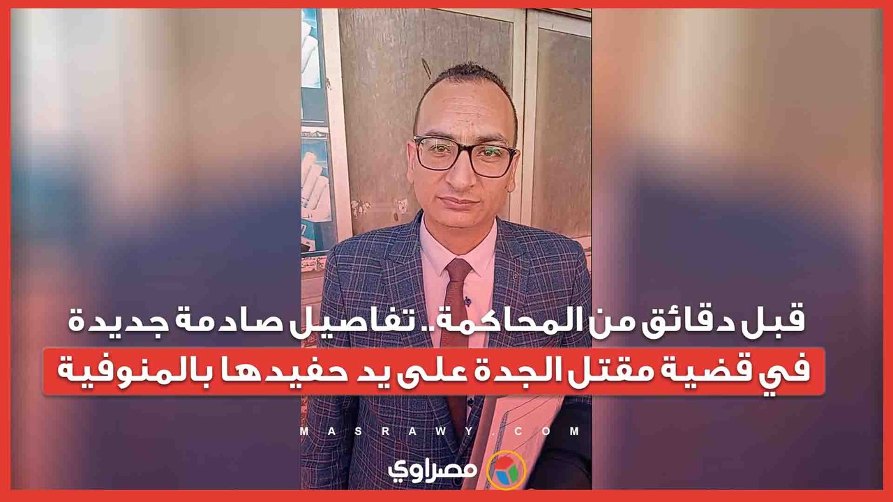 قبل دقائق من المحاكمة.. تفاصيل صادمة جديدة في قضية مقتل الجدة على يد حفيدها بالمنوفية