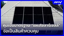 ก.อุตฯ เข้มมาตรฐาน “แผงโซลาร์เซลล์” จ่อเป็นสินค้าควบคุม | จับข่าวคุย | 2 มิ.ย. 69