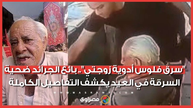 سرق فلوس أدوية زوجتي .. بائع الجرائد ضحية السرقة في العيد يكشف التفاصيل الكاملة