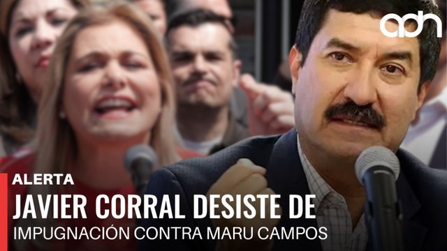 🚨¡Última Hora! Javier corral desiste de impugnación contra Maru Campos