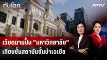 เวียดนามปั้น "มหาวิทยาลัย" เทียบชั้นสถาบันชั้นนำเอเชีย | ทันโลก DAILY | 3 มิ.ย. 69