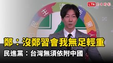 鄭麗文嘆若無鄭習會「我無足輕重」 民進黨：台灣無須依附中國