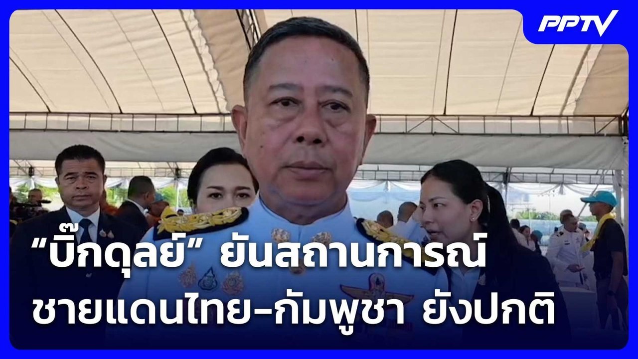 “บิ๊กดุลย์” ยันสถานการณ์ชายแดนไทย-กัมพูชา ยังปก...